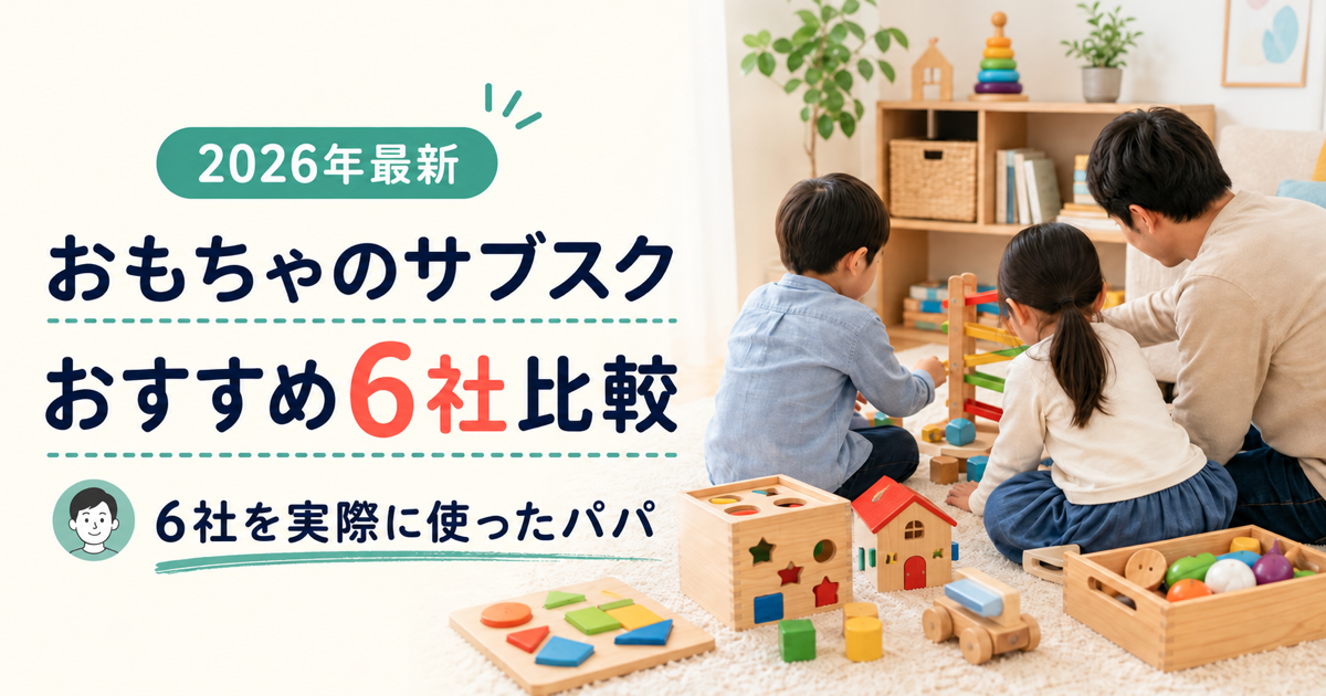 おもちゃのサブスクおすすめ6社を6社利用したパパが比較