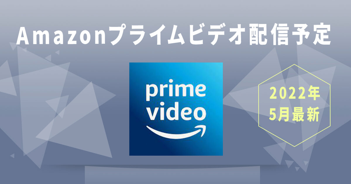 【2022年5月最新】Amazonプライムビデオ配信予定スケジュール