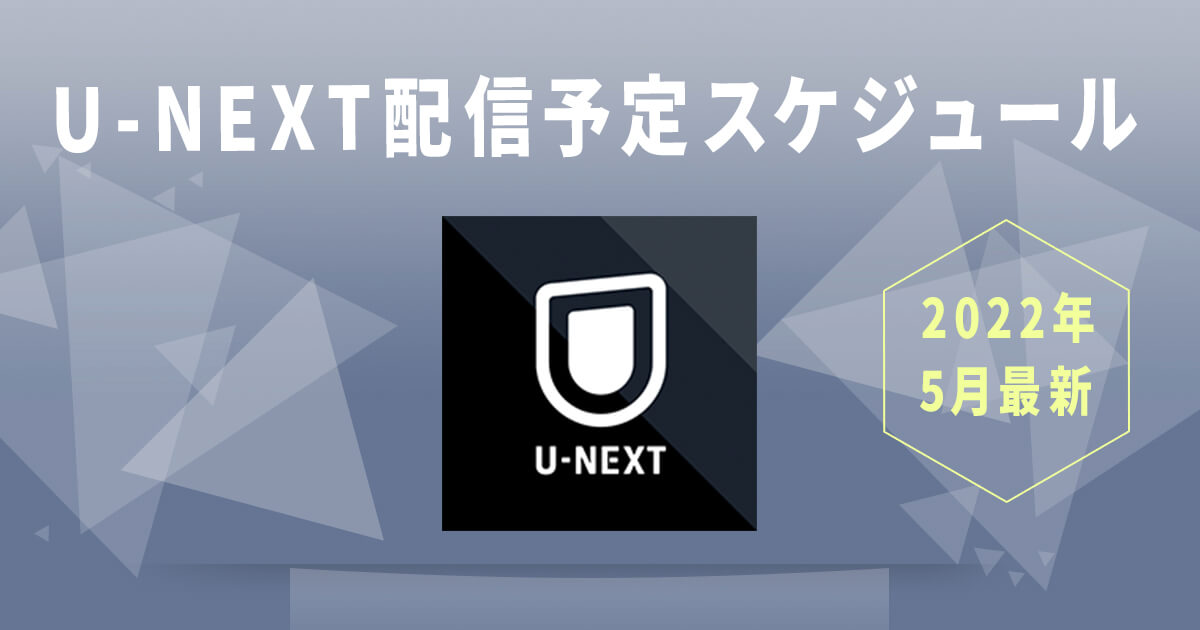 【2022年5月最新】U-NEXT配信予定スケジュール
