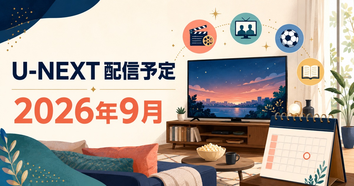 U-NEXTの2026年9月配信予定と注目作品