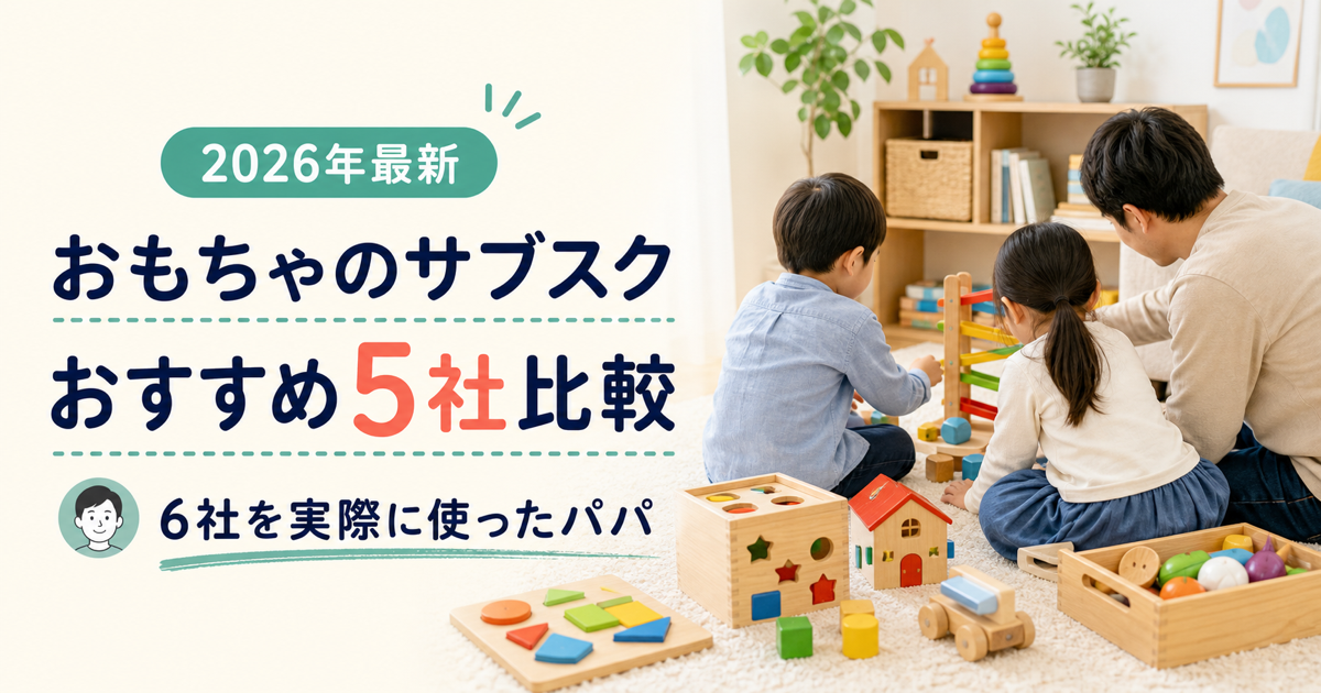 おもちゃのサブスクおすすめ5社を6社利用したパパが比較