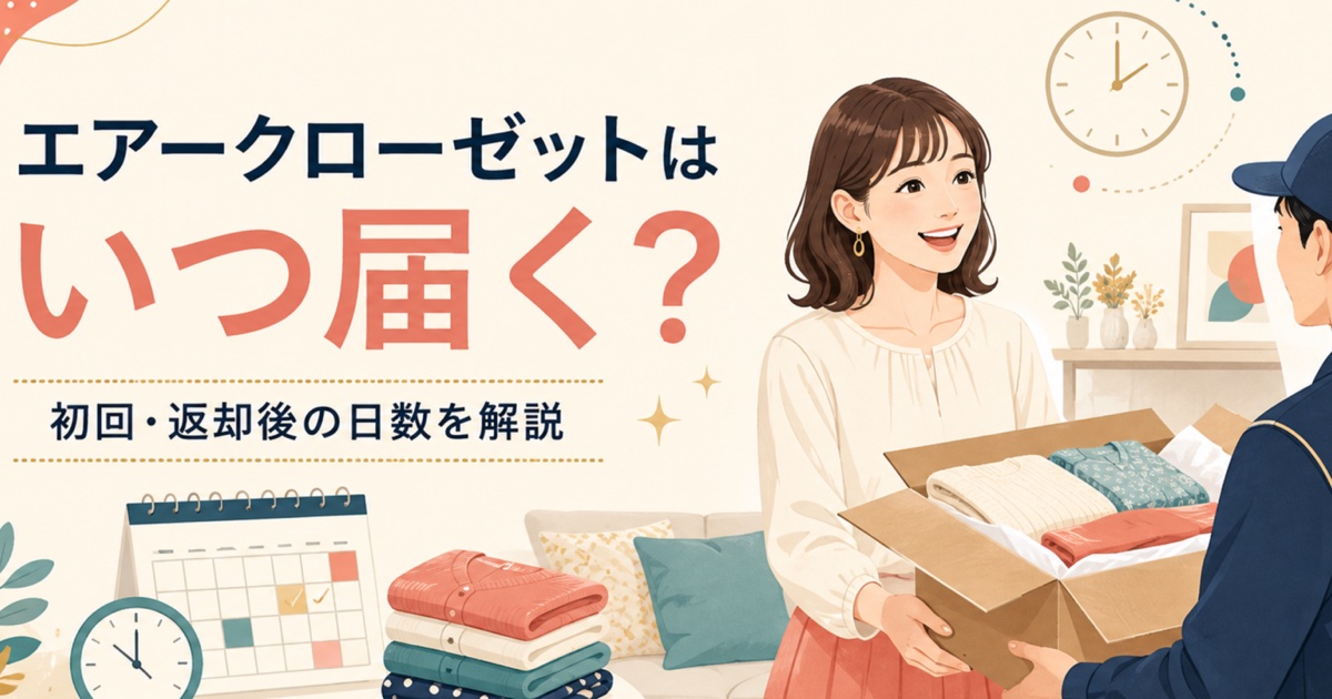エアークローゼットはいつ届くか、初回と返却後の日数を解説